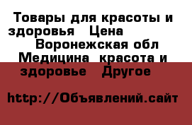 Товары для красоты и здоровья › Цена ­ 825-60000 - Воронежская обл. Медицина, красота и здоровье » Другое   